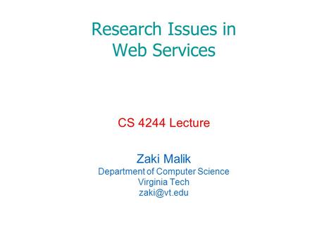 Research Issues in Web Services CS 4244 Lecture Zaki Malik Department of Computer Science Virginia Tech
