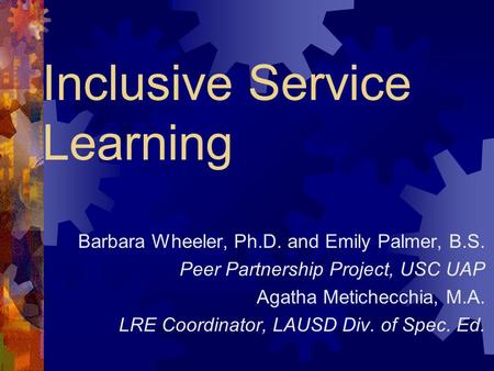 Inclusive Service Learning Barbara Wheeler, Ph.D. and Emily Palmer, B.S. Peer Partnership Project, USC UAP Agatha Metichecchia, M.A. LRE Coordinator,