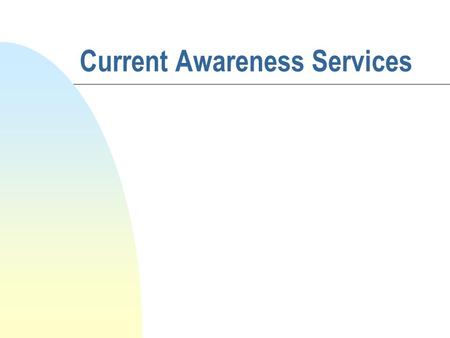Current Awareness Services. Definition n A service which provides the recipient with information on the latest developments within the subject areas in.