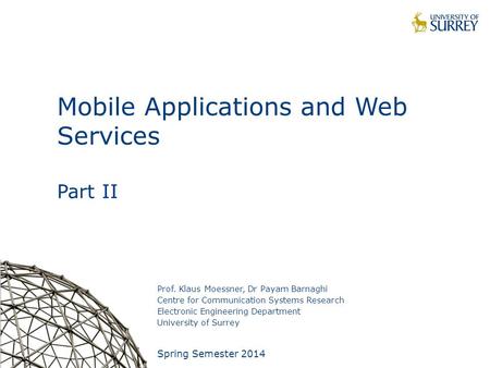 1 Mobile Applications and Web Services Part II Prof. Klaus Moessner, Dr Payam Barnaghi Centre for Communication Systems Research Electronic Engineering.