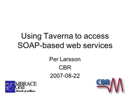 Using Taverna to access SOAP-based web services Per Larsson CBR 2007-08-22.