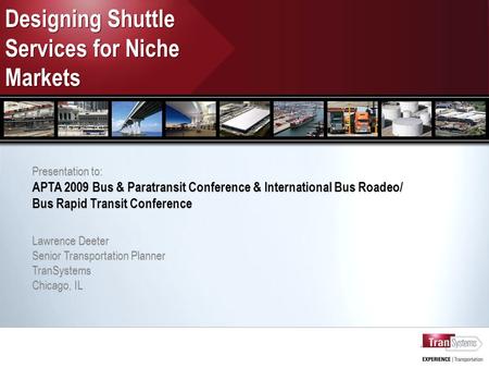 Designing Shuttle Services for Niche Markets Presentation to: APTA 2009 Bus & Paratransit Conference & International Bus Roadeo/ Bus Rapid Transit Conference.