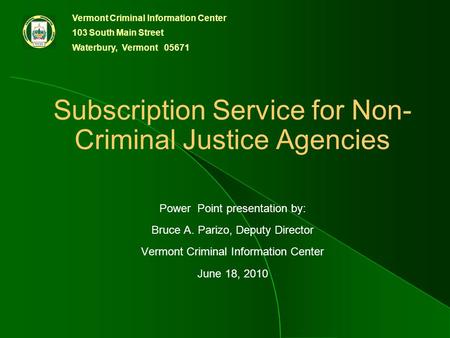Vermont Criminal Information Center 103 South Main Street Waterbury, Vermont 05671 Subscription Service for Non- Criminal Justice Agencies Power Point.