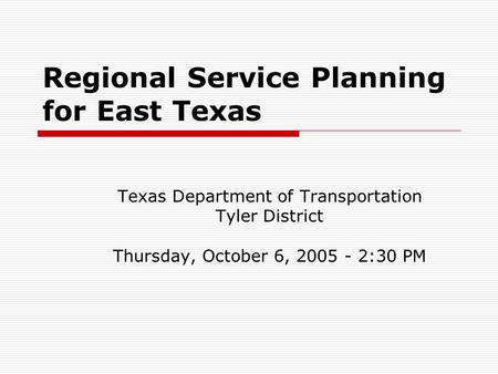 Regional Service Planning for East Texas Texas Department of Transportation Tyler District Thursday, October 6, 2005 - 2:30 PM.