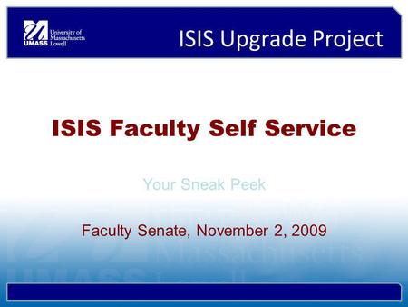 ISIS Upgrade Project ISIS Faculty Self Service Your Sneak Peek Faculty Senate, November 2, 2009.