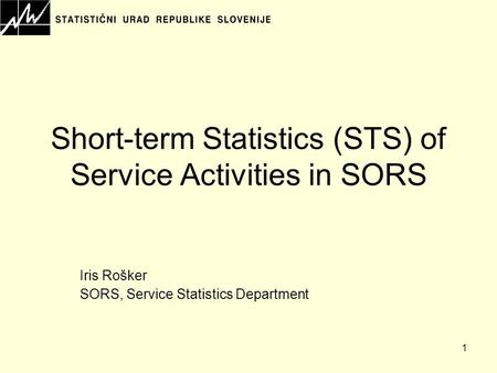 1 Short-term Statistics (STS) of Service Activities in SORS Iris Rošker SORS, Service Statistics Department.