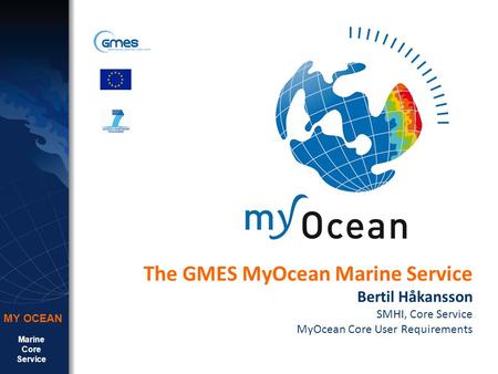 Marine Core Service MY OCEAN The GMES MyOcean Marine Service Bertil Håkansson SMHI, Core Service MyOcean Core User Requirements.