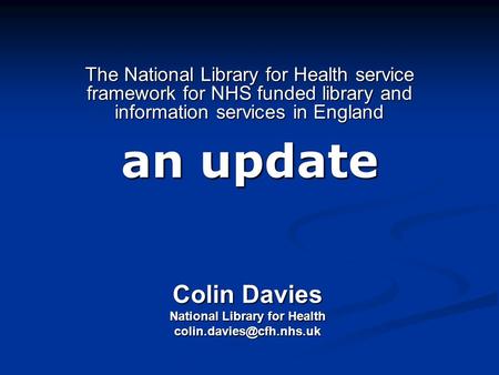 The National Library for Health service framework for NHS funded library and information services in England an update Colin Davies National Library for.