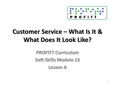 Customer Service – What Is It & What Does It Look Like? PROFITT Curriculum Soft Skills Module 13 Lesson A 1.