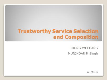 Trustworthy Service Selection and Composition CHUNG-WEI HANG MUNINDAR P. Singh A. Moini.