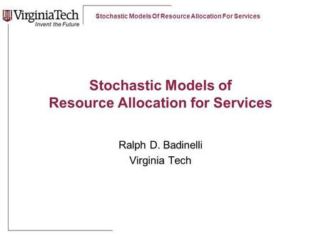 Stochastic Models Of Resource Allocation For Services Stochastic Models of Resource Allocation for Services Ralph D. Badinelli Virginia Tech.