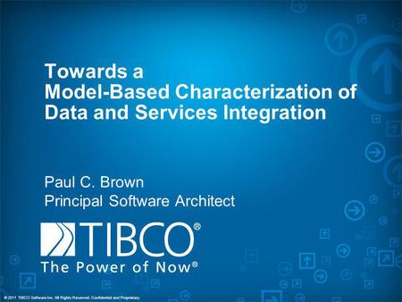 © 2011 TIBCO Software Inc. All Rights Reserved. Confidential and Proprietary. Towards a Model-Based Characterization of Data and Services Integration Paul.