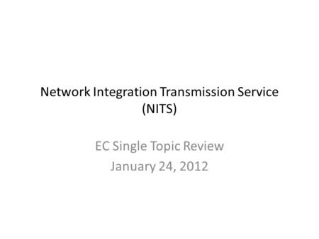 Network Integration Transmission Service (NITS) EC Single Topic Review January 24, 2012.