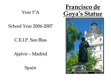 Francisco de Goyas Statue Year 1ºA School Year 2006-2007 C.E.I.P. San Blas Ajalvir – Madrid Spain.
