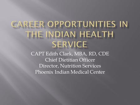 CAPT Edith Clark, MBA, RD, CDE Chief Dietitian Officer Director, Nutrition Services Phoenix Indian Medical Center.