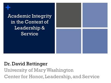 + Academic Integrity in the Context of Leadership & Service Dr. David Rettinger University of Mary Washington Center for Honor, Leadership, and Service.