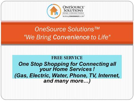 FREE SERVICE One Stop Shopping for Connecting all your Home Services ! (Gas, Electric, Water, Phone, TV, Internet, and many more…) OneSource Solutions.