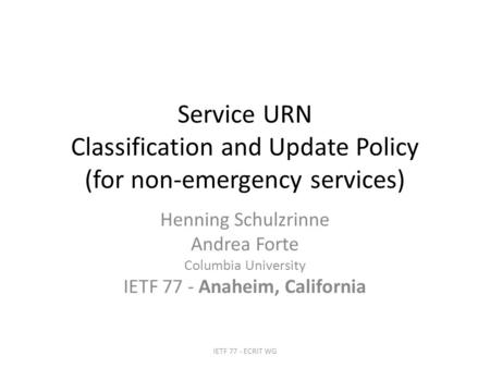 Service URN Classification and Update Policy (for non-emergency services) Henning Schulzrinne Andrea Forte Columbia University IETF 77 - Anaheim, California.