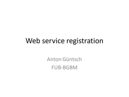 Web service registration Anton Güntsch FUB-BGBM. Collection Specimen URIs as Services Do we want other systems to discover, harvest, and re-use our collection.