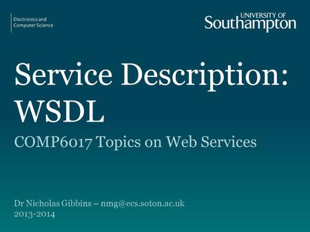 Service Description: WSDL COMP6017 Topics on Web Services Dr Nicholas Gibbins – 2013-2014.