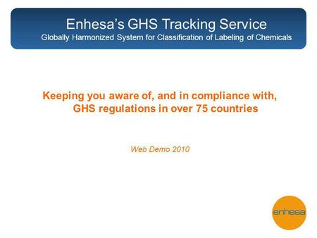 Keeping you aware of, and in compliance with, GHS regulations in over 75 countries Web Demo 2010 Enhesas GHS Tracking Service Globally Harmonized System.
