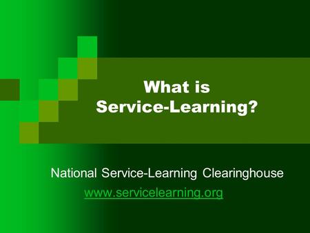 What is Service-Learning? National Service-Learning Clearinghouse www.servicelearning.org.