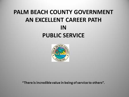 PALM BEACH COUNTY GOVERNMENT AN EXCELLENT CAREER PATH IN PUBLIC SERVICE There is incredible value in being of service to others.