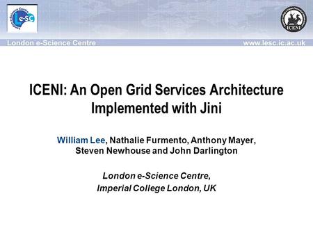 ICENI: An Open Grid Services Architecture Implemented with Jini William Lee, Nathalie Furmento, Anthony Mayer, Steven Newhouse and John Darlington London.
