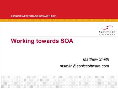 CONNECT EVERYTHING. ACHIEVE ANYTHING. Working towards SOA Matthew Smith