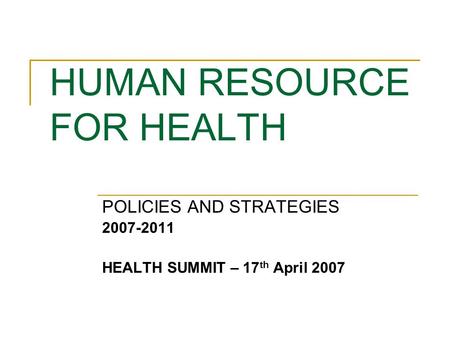 HUMAN RESOURCE FOR HEALTH POLICIES AND STRATEGIES 2007-2011 HEALTH SUMMIT – 17 th April 2007.
