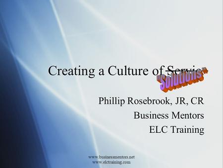 Www.businessmentors.net www.elctraining.com Creating a Culture of Servic Phillip Rosebrook, JR, CR Business Mentors ELC Training Phillip Rosebrook, JR,