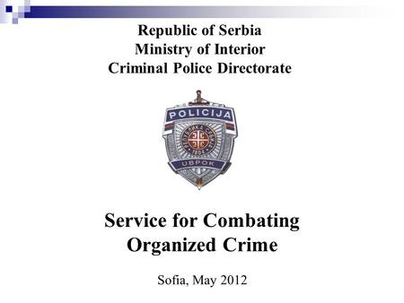 Republic of Serbia Ministry of Interior Criminal Police Directorate Service for Combating Organized Crime Sofia, May 2012.