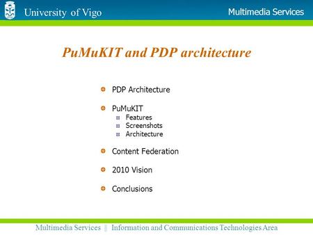 University of Vigo Multimedia Services || Information and Communications Technologies Area Multimedia Services PuMuKIT and PDP architecture PDP Architecture.