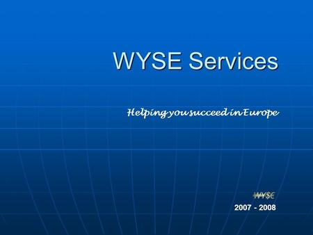 WYSE Services Helping you succeed in Europe 2007 - 2008.