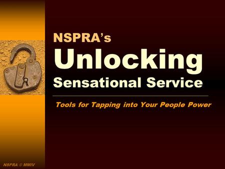 NSPRA © MMIV NSPRAs Unlocking Sensational Service Tools for Tapping into Your People Power.