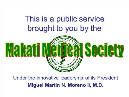 This is a public service brought to you by the Under the innovative leadership of its President Miguel Martin N. Moreno II, M.D.