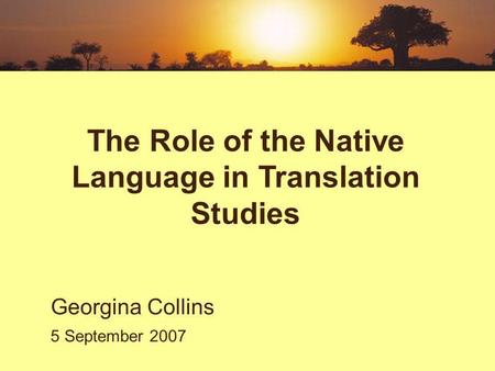 The Role of the Native Language in Translation Studies Georgina Collins 5 September 2007.