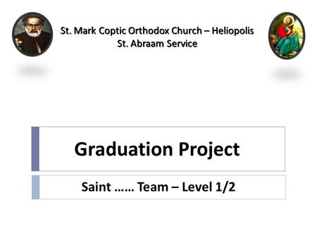 Saint …… Team – Level 1/2 St. Mark Coptic Orthodox Church – Heliopolis St. Abraam Service St. Mark Coptic Orthodox Church – Heliopolis St. Abraam Service.