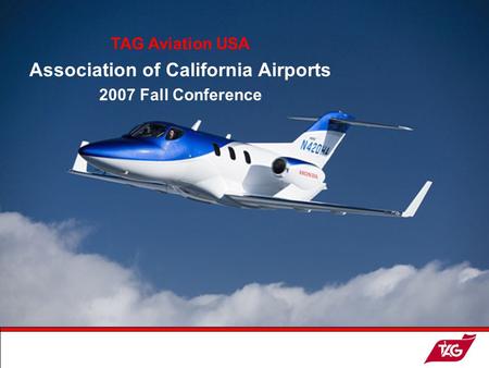 19May2003MKM1 WELCOME ! TAG Aviation USA Association of California Airports 2007 Fall Conference.