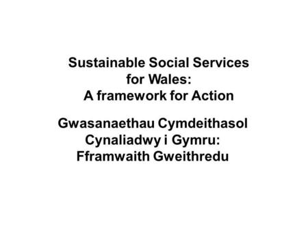 GwasanaethaueffeithiolargyfercalonwerddCymru Efficient services for the green heart of Wales Sustainable Social Services for Wales: A framework for Action.
