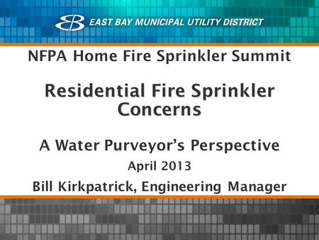Residential Fire Sprinkler Concerns A Water Purveyors Perspective April 2013 Bill Kirkpatrick, Engineering Manager NFPA Home Fire Sprinkler Summit.