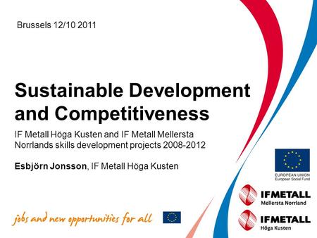 Sustainable Development and Competitiveness IF Metall Höga Kusten and IF Metall Mellersta Norrlands skills development projects 2008-2012 Esbjörn Jonsson,