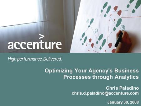 Optimizing Your Agency's Business Processes through Analytics Chris Paladino chris.d.paladino@accenture.com January 30, 2008.