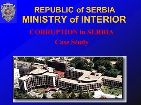 REPUBLIC of SERBIA MINISTRY of INTERIOR CORRUPTION in SERBIA Case Study.