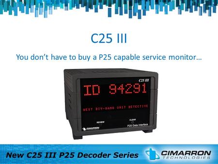 C25 III You dont have to buy a P25 capable service monitor… New C25 III P25 Decoder Series.