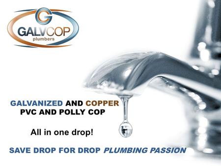 GALVANIZED AND COPPER PVC AND POLLY COP All in one drop! SAVE DROP FOR DROP PLUMBING PASSION.
