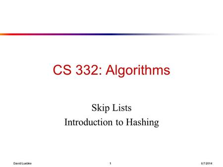 David Luebke 1 6/7/2014 CS 332: Algorithms Skip Lists Introduction to Hashing.