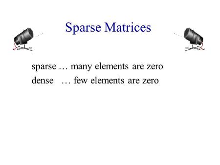 Sparse Matrices sparse … many elements are zero dense … few elements are zero.