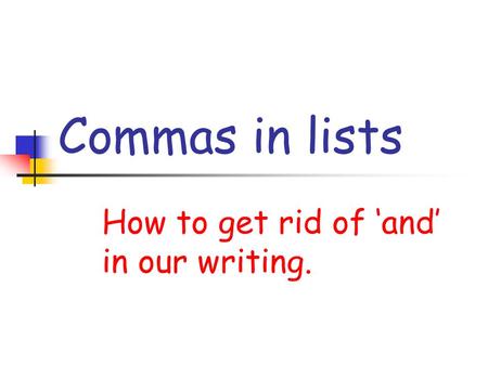 Commas in lists How to get rid of and in our writing.