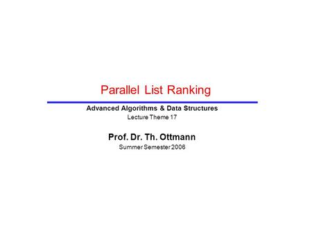 Parallel List Ranking Advanced Algorithms & Data Structures Lecture Theme 17 Prof. Dr. Th. Ottmann Summer Semester 2006.